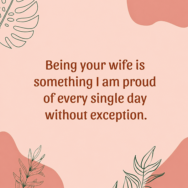 Being your wife is something I am proud of every single day without exception. - Happy Wedding App Being-your-wife-is-something-I-am-proud-of-every-single-day-without-exception.