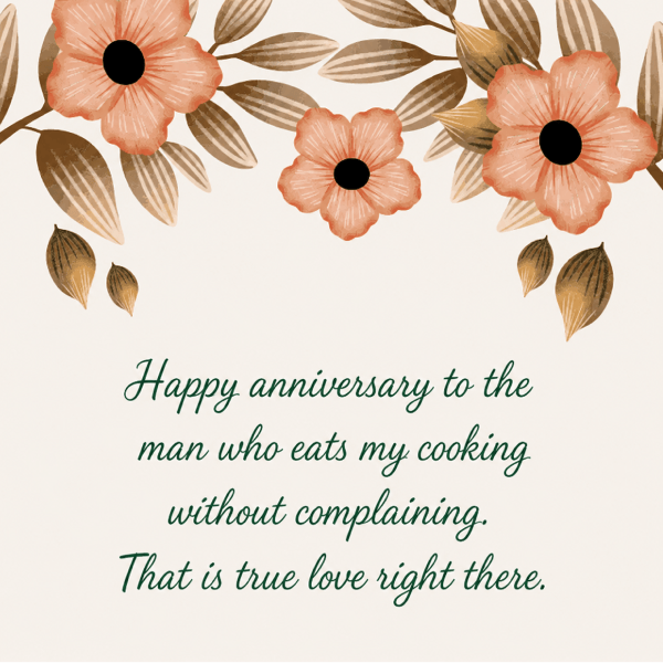 Happy anniversary to the man who eats my cooking without complaining. That is true love right there. - Happy Wedding App Happy-anniversary-to-the-man-who-eats-my-cooking-without-complaining.-That-is-true-love-right-there.