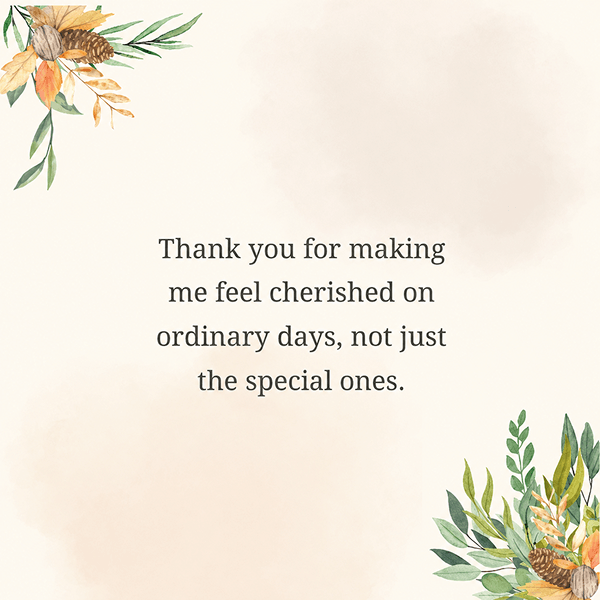 Thank you for making me feel cherished on ordinary days, not just the special ones. - Happy Wedding App Thank-you-for-making-me-feel-cherished-on-ordinary-days-not-just-the-special-ones
