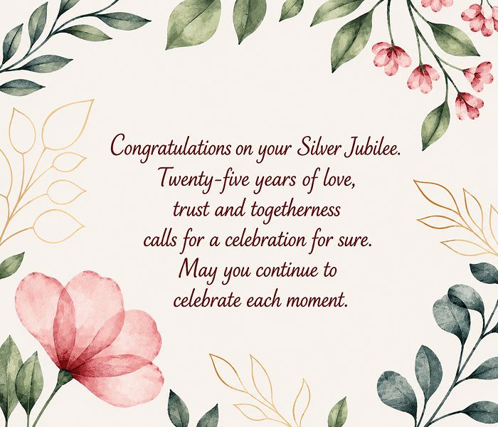 Congratulations on your Silver Jubilee Twenty-five years of love trust and togetherness calls for a celebration for sure May you continue to celebrate each moment - Happy Wedding App Congratulations on your Silver Jubilee. Twenty-five years of love, trust and togetherness calls for a celebration for sure. May you continue to celebrate each moment.