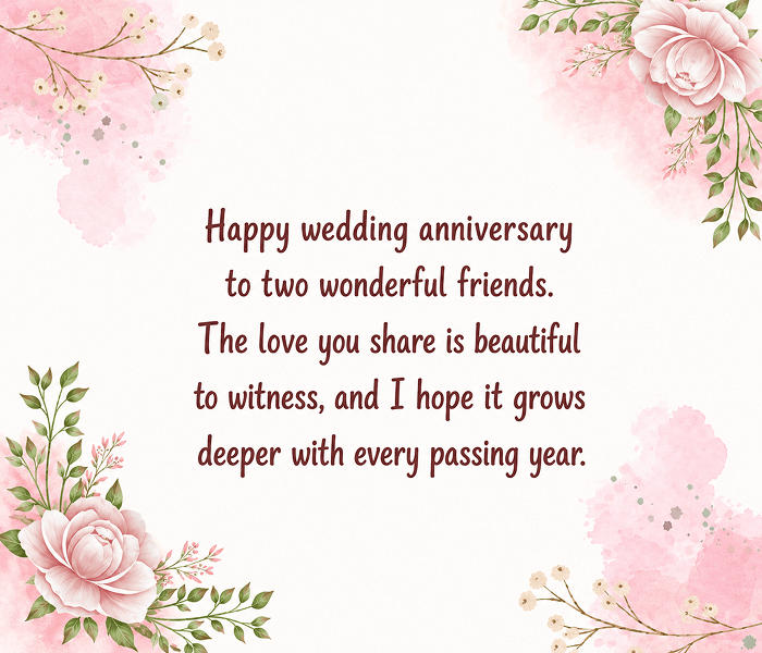 Happy wedding anniversary to two wonderful friends The love you share is beautiful to witness and I hope it grows deeper with every passing year - Happy Wedding App Happy wedding anniversary to two wonderful friends. The love you share is beautiful to witness, and I hope it grows deeper with every passing year.