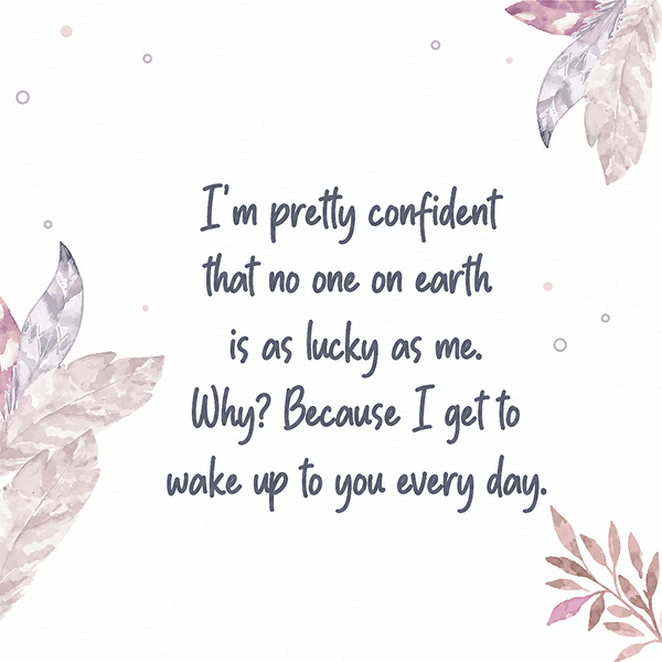 Im pretty confident that no one on earth is as lucky as me Why_ Because I get to wake up to you every day - Happy Wedding App Im-pretty-confident-that-no-one-on-earth-is-as-lucky-as-me-Why_-Because-I-get-to-wake-up-to-you-every-day.