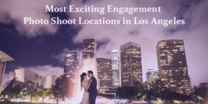 Most Exciting Engagement Photo Shoot Locations in Los Angeles