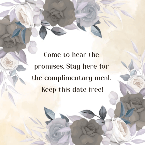 Come to hear the promises. Stay here for the complimentary meal. Keep this date free!