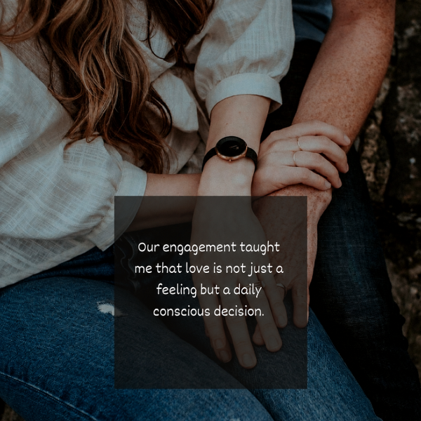 Our engagement taught me that love is not just a feeling but a daily conscious decision.