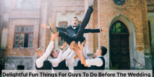 20 Delightful Things For Guys To Do Before The Wedding