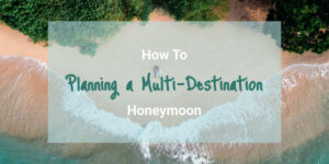 How to Plan Multi-Destination Honeymoon