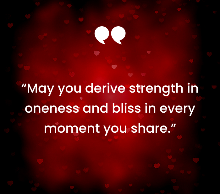 “May you derive strength in oneness and bliss in every moment you share.”