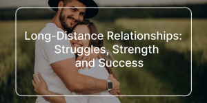Long-Distance Relationships Struggles, Strength and Success
