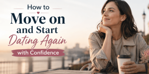 How to Move on and Start Dating Again with Confidence 